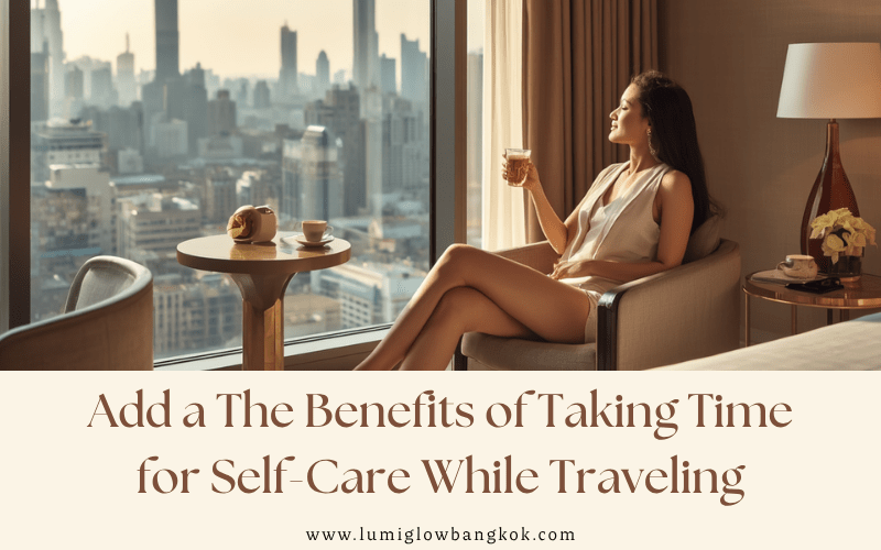 Promotional blog banner titled 'The Benefits of Taking Time for Self-Care While Traveling' featuring a client relaxing by a high-rise window, from Lumi Glow Bangkok.